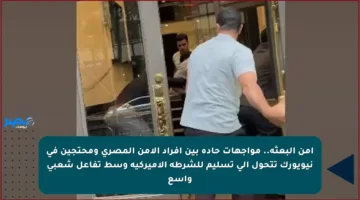 أمن البعثة.. مواجهات حادة بين أفراد الأمن المصري ومحتجين في نيويورك تتحول إلى تسليم للشرطة الأميركية وسط تفاعل شعبي واسع